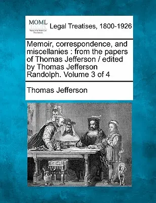 Memoáry, korespondence a miscellanie : z písemností Thomase Jeffersona / redigoval Thomas Jefferson Randolph. Svazek 3 ze 4 - Memoir, correspondence, and miscellanies: from the papers of Thomas Jefferson / edited by Thomas Jefferson Randolph. Volume 3 of 4
