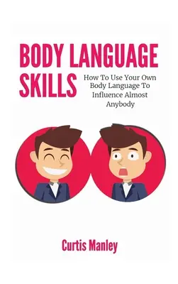 Dovednosti řeči těla: Jak pomocí řeči vlastního těla ovlivnit téměř kohokoli? - Body Language Skills: How To Use Your Own Body Language To Influence Almost Anybody