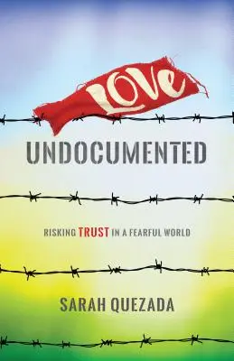 Láska bez dokladů: Důvěra ve světě plném strachu: riskování - Love Undocumented: Risking Trust in a Fearful World