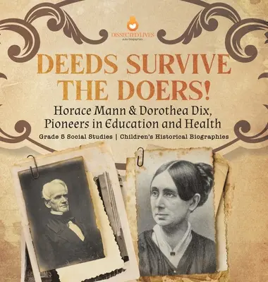 Skutky přežijí činitele!: Horace Mann & Dorothea Dix, průkopníci vzdělávání a zdravotnictví 5. třída, společenskovědní obor, dětské historické biografie - Deeds Survive the Doers!: Horace Mann & Dorothea Dix, Pioneers in Education and Health Grade 5 Social Studies Children's Historical Biographies