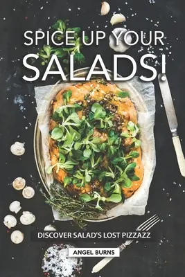 Okořeňte své saláty! Objevte ztracený šmrnc salátů. - Spice Up Your Salads!: Discover Salad's Lost Pizzazz
