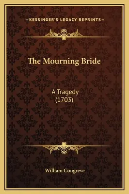 Truchlící nevěsta: Tragédie (1703) - The Mourning Bride: A Tragedy (1703)