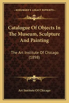 Katalog předmětů v muzeu, sochařství a malířství: The Art Institute Of Chicago (1898) - Catalogue Of Objects In The Museum, Sculpture And Painting: The Art Institute Of Chicago (1898)
