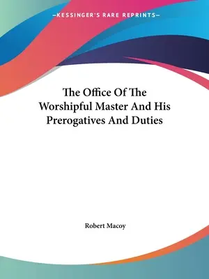Úřad ctihodného mistra a jeho výsady a povinnosti - The Office Of The Worshipful Master And His Prerogatives And Duties
