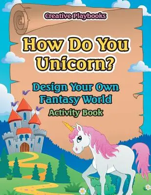 Jak se dělá jednorožec? Navrhni si svůj vlastní svět fantazie Kniha aktivit - How Do You Unicorn? Design Your Own Fantasy World Activity Book