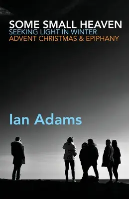 Some Small Heaven: Hledání světla v zimě: Vánoce a Zjevení Páně: Advent, Vánoce a Zjevení Páně - Some Small Heaven: Seeking Light in Winter: Advent, Christmas and Epiphany