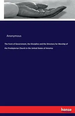The Form of Government, the Discipline and the Directory for Worship of the Presbyterian Church in the United States of America (Forma vlády, kázeň a bohoslužebný řád presbyteriánské církve ve Spojených státech amerických) - The Form of Government, the Discipline and the Directory for Worship of the Presbyterian Church in the United States of America
