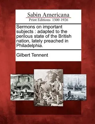 Kázání na důležitá témata: V poslední době kázaná ve Filadelfii: Přizpůsobená nebezpečnému stavu britského národa. - Sermons on Important Subjects: Adapted to the Perilous State of the British Nation, Lately Preached in Philadelphia.