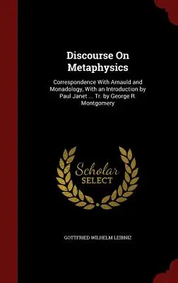 Rozprava o metafyzice: S úvodem od Paula Janeta: Korespondence s Arnauldem a monadologií, ... Tr. by George R. Montgomery - Discourse On Metaphysics: Correspondence With Arnauld and Monadology, With an Introduction by Paul Janet ... Tr. by George R. Montgomery