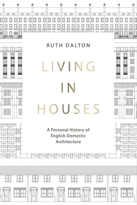 Bydlení v domech: Osobní dějiny anglické domácí architektury - Living in Houses: A Personal History of English Domestic Architecture
