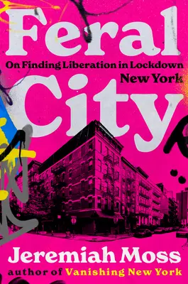 Divoké město: Jak najít osvobození v uzavřeném New Yorku - Feral City: On Finding Liberation in Lockdown New York