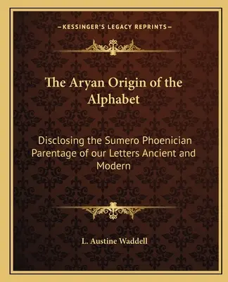 Árijský původ abecedy: Odhalení sumero-fénického původu našich písmen ve starověku a současnosti - The Aryan Origin of the Alphabet: Disclosing the Sumero Phoenician Parentage of our Letters Ancient and Modern