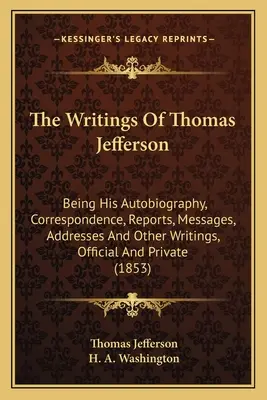 Spisy Thomase Jeffersona: Jeho autobiografie, korespondence, zprávy, poselství, projevy a další úřední i soukromé spisy (1853). - The Writings Of Thomas Jefferson: Being His Autobiography, Correspondence, Reports, Messages, Addresses And Other Writings, Official And Private (1853