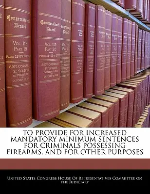 Stanovení zvýšených minimálních povinných trestů pro zločince držící střelné zbraně a pro další účely - To Provide for Increased Mandatory Minimum Sentences for Criminals Possessing Firearms, and for Other Purposes