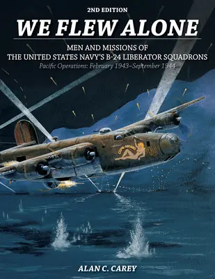 Letěli jsme sami 2. vydání: Muži a mise letek B-24 Liberator amerického námořnictva v operacích v Tichomoří: Únor 1943 - září 1944 - We Flew Alone 2nd Edition: Men and Missions of the United States Navy's B-24 Liberator Squadrons Pacific Operations: February 1943-September 1944