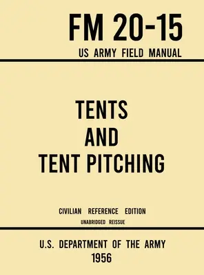 Stany a stavění stanů - FM 20-15 US Army Field Manual (1956 Civilian Reference Edition): Nezkrácená příručka k individuálním a velkým vojenským stanům (originál: Unabridged Guidebook to Individual and Large Military-Style) - Tents and Tent Pitching - FM 20-15 US Army Field Manual (1956 Civilian Reference Edition): Unabridged Guidebook to Individual and Large Military-Style
