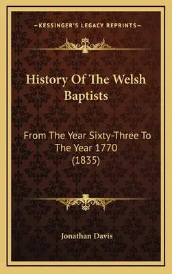 Dějiny velšských baptistů: Historie baptistů: od roku šedesát tři do roku 1770 (1835) - History Of The Welsh Baptists: From The Year Sixty-Three To The Year 1770 (1835)