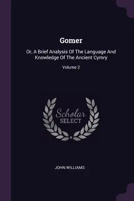 Gomer: Krátký rozbor jazyka a znalostí starověké Cymrie; 2. díl - Gomer: Or, A Brief Analysis Of The Language And Knowledge Of The Ancient Cymry; Volume 2