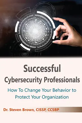 Úspěšní profesionálové v oblasti kybernetické bezpečnosti: Jak změnit své chování, abyste ochránili svou organizaci? - Successful Cybersecurity Professionals: How To Change Your Behavior to Protect Your Organization