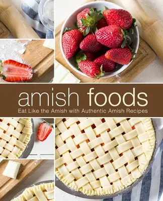 Amišská jídla: Jíst jako Amišové s autentickými amišskými recepty (2. vydání) - Amish Foods: Eat Like the Amish with Authentic Amish Recipes (2nd Edition)