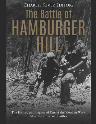 Bitva na Hamburger Hill: Historie a odkaz jedné z nejkontroverznějších bitev vietnamské války: Hamburger Hill: Historie a odkaz jedné z nejkontroverznějších bitev vietnamské války - The Battle of Hamburger Hill: The History and Legacy of One of the Vietnam War's Most Controversial Battles
