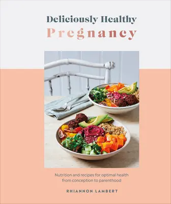Lahodně zdravé těhotenství: Výživa a recepty pro optimální zdraví od početí až po rodičovství. - Deliciously Healthy Pregnancy: Nutrition and Recipes for Optimal Health from Conception to Parenthood