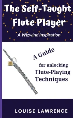 Flétnista samouk: Samouk: Příručka pro odhalení technik hry na flétnu (A Guide for Unlocking Flute-Playing Techniques) - The Self-Taught Flute Player: A Guide for Unlocking Flute-Playing Techniques