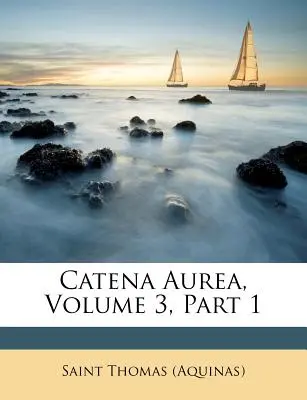 Catena Aurea, svazek 3, část 1 ((Akvinský) sv. Tomáš) - Catena Aurea, Volume 3, Part 1 ((Aquinas) Saint Thomas)