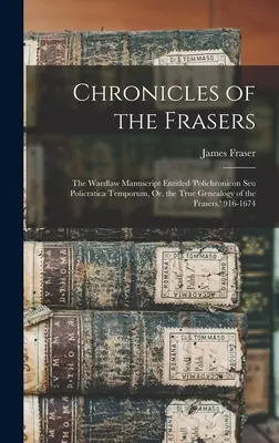Kronika rodu Fraserů: The Wardlaw Manuscript Entitled 'polichronicon Seu Policratica Temporum, Or, the True Genealogy of the Frasers'. 916-1 - Chronicles of the Frasers: The Wardlaw Manuscript Entitled 'polichronicon Seu Policratica Temporum, Or, the True Genealogy of the Frasers.' 916-1