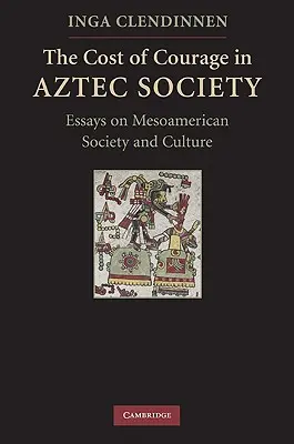 Cena odvahy v aztécké společnosti: Eseje o mezoamerické společnosti a kultuře. - The Cost of Courage in Aztec Society: Essays on Mesoamerican Society and Culture