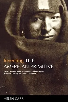 Inventing the American Primitive: Politika, gender a reprezentace literárních tradic původních obyvatel Ameriky v letech 1789-1936. - Inventing the American Primitive: Politics, Gender and the Representation of Native American Literary Traditions, 1789-1936