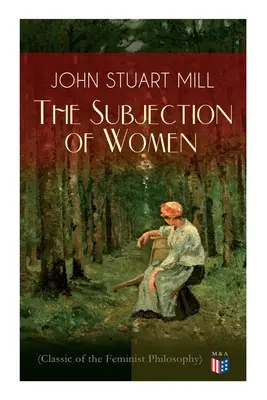 Poddanství žen (Klasik feministické filosofie): Utilitaristický feminismus: Svoboda pro ženy i muže, Svoboda pro G - The Subjection of Women (Classic of the Feminist Philosophy): Women's Suffrage - Utilitarian Feminism: Liberty for Women as Well as Menm, Liberty to G