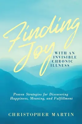 Hledání radosti s neviditelnou chronickou nemocí: Vyzkoušené strategie, jak objevit štěstí, smysl života a spokojenost - Finding Joy with an Invisible Chronic Illness: Proven Strategies for Discovering Happiness, Meaning, and Fulfillment