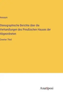 Stenografické zprávy o jednání pruské poslanecké sněmovny: II. díl - Stenographische Berichte ber die Verhandlungen des Preuischen Hauses der Abgeordneten: Zweiter Theil