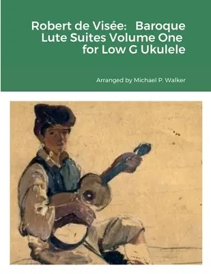Robert de Vise: Pro nízké ukulele G: barokní loutnové suity, první díl - Robert de Vise: Baroque Lute Suites Volume One for Low G Ukulele
