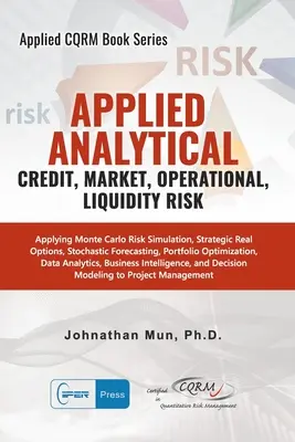 Aplikovaná analytika - Úvěrové, tržní, operační a likviditní riziko: aplikace simulace rizika Monte Carlo, strategické reálné opce, stochastická prognóza. - Applied Analytics - Credit, Market, Operational, and Liquidity Risk: Applying Monte Carlo Risk Simulation, Strategic Real Options, Stochastic Forecast