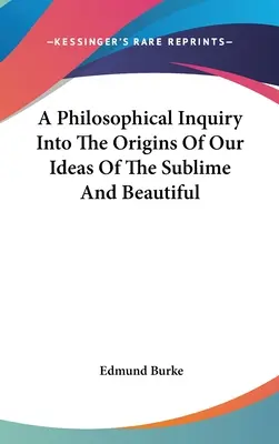 A Philosophical Inquiry Into the Origins Of Our Ideas Of the Sublime And Beautiful (Filozofické zkoumání původu našich představ o vznešeném a krásném) - A Philosophical Inquiry Into The Origins Of Our Ideas Of The Sublime And Beautiful