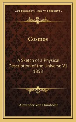 Kosmos: A Sketch of a Physical Description of the Universe V1 1858 - Cosmos: A Sketch of a Physical Description of the Universe V1 1858