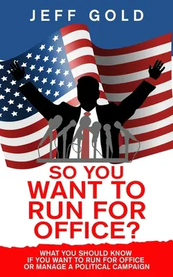 Takže chceš kandidovat na úřad? Co byste měli vědět, pokud chcete kandidovat na úřad nebo řídit politickou kampaň? - So You Want to Run for Office?: What You Should Know if You Want to Run for Office or Manage a Political Campaign