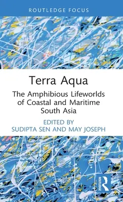 Terra Aqua: The Amphibious Lifeworlds of Coastal and Maritime South Asia (Obojživelné životní světy pobřežní a mořské jižní Asie) - Terra Aqua: The Amphibious Lifeworlds of Coastal and Maritime South Asia