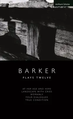 Howard Barker: Barker: Dvanáct her: V jejím věku a její; Krajina s výkřiky; Žensky; Čtyři dialogy; Pravý stav - Howard Barker: Plays Twelve: At Her Age and Hers; Landscape with Cries; Womanly; Four Dialogues; True Condition