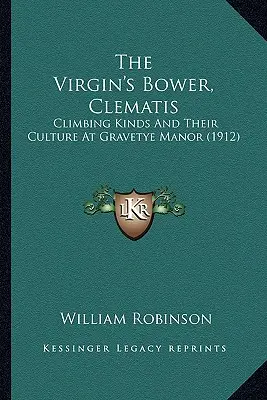 The Virgin's Bower, Clematis (Panenská věž, plamének): (1912): Popínavé druhy a jejich pěstování na panství Gravetye (1912) - The Virgin's Bower, Clematis: Climbing Kinds And Their Culture At Gravetye Manor (1912)