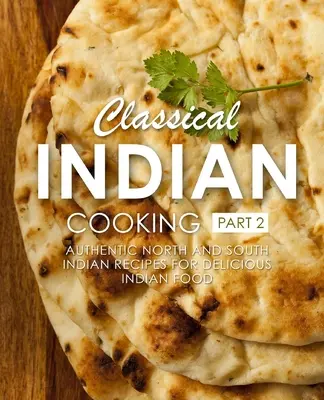 Klasická indická kuchyně 2: Autentické severoindické a jihoindické recepty na chutná indická jídla (2. vydání) - Classical Indian Cooking 2: Authentic North and South Indian Recipes for Delicious Indian Food (2nd Edition)