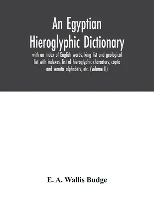 Egyptský hieroglyfický slovník: s rejstříkem anglických slov, seznamem králů a geologickým seznamem s rejstříky, seznamem hieroglyfických znaků, koptou - An Egyptian hieroglyphic dictionary: with an index of English words, king list and geological list with indexes, list of hieroglyphic characters, copt