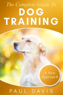 Kompletní průvodce výcvikem psa: Příručka pro výcvik psů: Soubor technik a cvičení pro psy všech druhů a věkových kategorií - The Complete Guide To Train Your Dog: A How-To Set Of Techniques And Exercises For Dogs Of Any Species And Ages