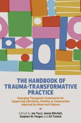 Příručka traumaticko-transformační praxe: Handbook Traumatologická příručka: Nové terapeutické rámce pro podporu jednotlivců, rodin nebo komunit zasažených zneužíváním. - The Handbook of Trauma-Transformative Practice: Emerging Therapeutic Frameworks for Supporting Individuals, Families or Communities Impacted by Abuse