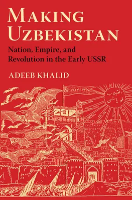 Vytváření Uzbekistánu: Jak se tvoří Uzbekistán: národ, impérium a revoluce v počátcích SSSR - Making Uzbekistan: Nation, Empire, and Revolution in the Early USSR