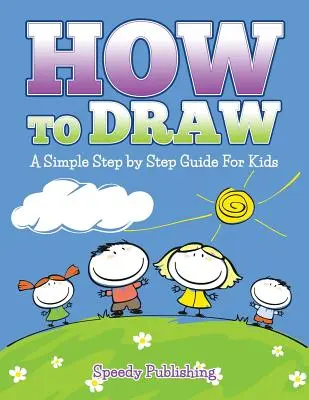 Jak kreslit: Jednoduchý průvodce krok za krokem pro děti - How To Draw: A Simple Step by Step Guide For Kids
