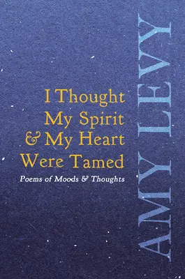 Myslel jsem, že můj duch a mé srdce jsou zkrocené - Básně nálad a myšlenek - I Thought My Spirit & My Heart Were Tamed - Poems of Moods & Thoughts