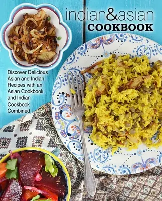Indická a asijská kuchařka: Objevte lahodné asijské a indické recepty s kombinovanou asijskou a indickou kuchařkou. - Indian & Asian Cookbook: Discover Delicious Asian and Indian Recipes with an Asian Cookbook and Indian Cookbook Combined